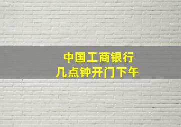 中国工商银行几点钟开门下午