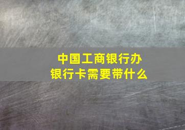 中国工商银行办银行卡需要带什么