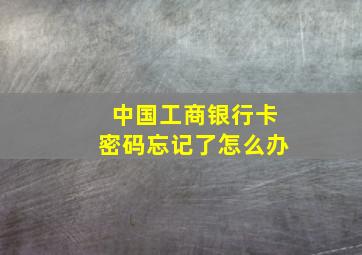 中国工商银行卡密码忘记了怎么办