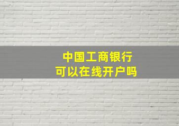 中国工商银行可以在线开户吗