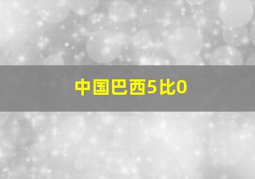 中国巴西5比0