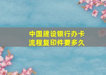 中国建设银行办卡流程复印件要多久