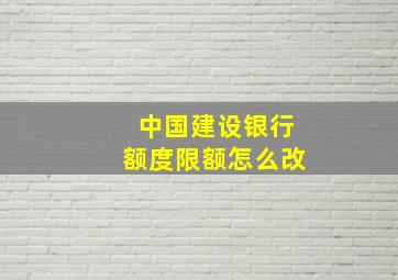 中国建设银行额度限额怎么改