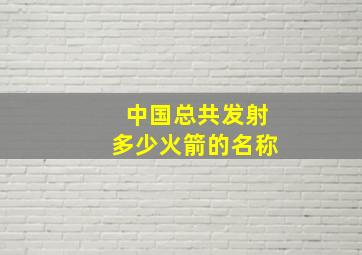 中国总共发射多少火箭的名称