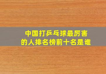 中国打乒乓球最厉害的人排名榜前十名是谁