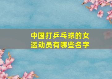 中国打乒乓球的女运动员有哪些名字