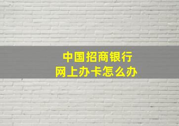 中国招商银行网上办卡怎么办