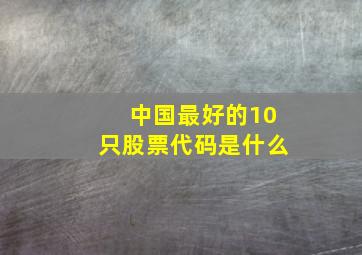 中国最好的10只股票代码是什么