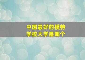 中国最好的模特学校大学是哪个