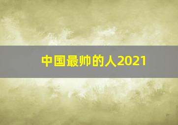 中国最帅的人2021