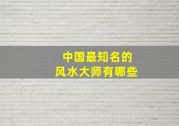 中国最知名的风水大师有哪些