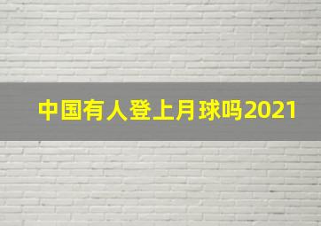 中国有人登上月球吗2021