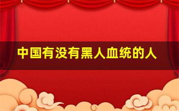 中国有没有黑人血统的人