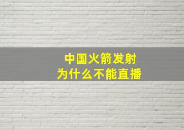 中国火箭发射为什么不能直播