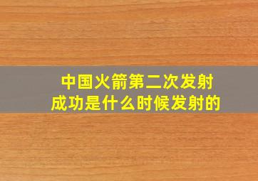 中国火箭第二次发射成功是什么时候发射的