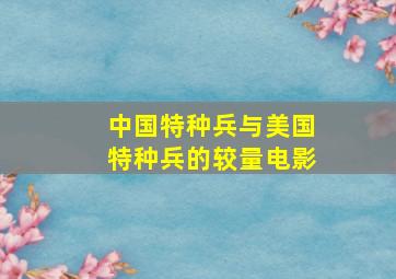 中国特种兵与美国特种兵的较量电影