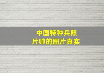 中国特种兵照片帅的图片真实