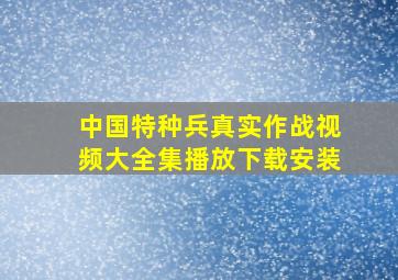 中国特种兵真实作战视频大全集播放下载安装