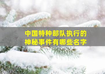 中国特种部队执行的神秘事件有哪些名字