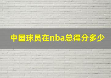 中国球员在nba总得分多少