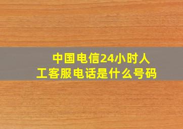 中国电信24小时人工客服电话是什么号码