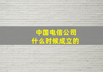 中国电信公司什么时候成立的