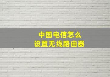 中国电信怎么设置无线路由器