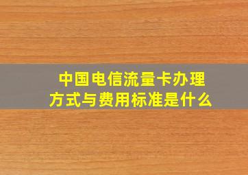 中国电信流量卡办理方式与费用标准是什么