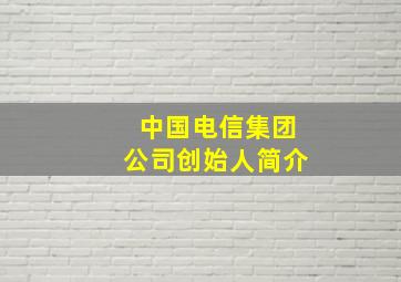 中国电信集团公司创始人简介