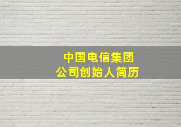 中国电信集团公司创始人简历