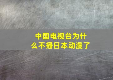 中国电视台为什么不播日本动漫了