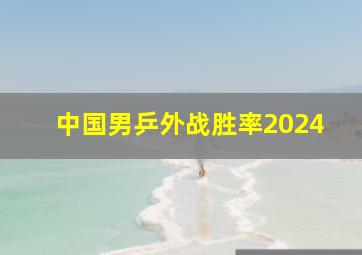 中国男乒外战胜率2024