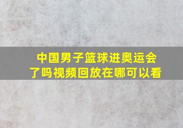 中国男子篮球进奥运会了吗视频回放在哪可以看