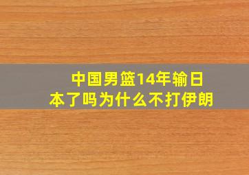 中国男篮14年输日本了吗为什么不打伊朗