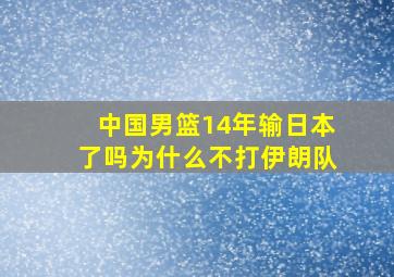 中国男篮14年输日本了吗为什么不打伊朗队