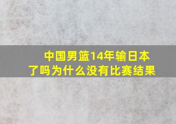 中国男篮14年输日本了吗为什么没有比赛结果