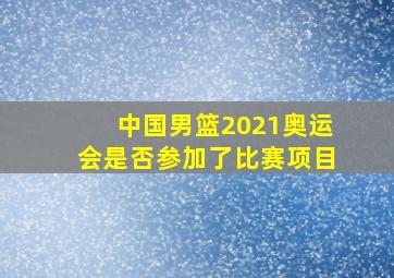 中国男篮2021奥运会是否参加了比赛项目