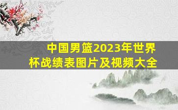 中国男篮2023年世界杯战绩表图片及视频大全