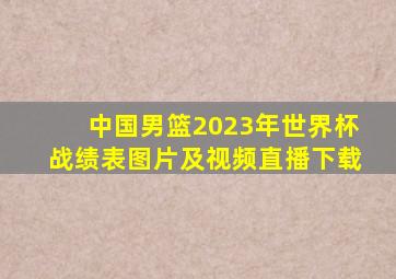 中国男篮2023年世界杯战绩表图片及视频直播下载