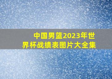 中国男篮2023年世界杯战绩表图片大全集