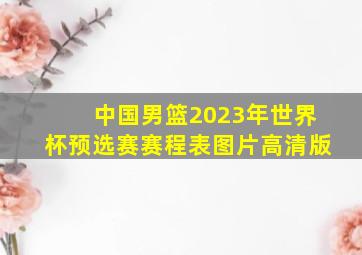 中国男篮2023年世界杯预选赛赛程表图片高清版