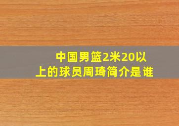 中国男篮2米20以上的球员周琦简介是谁