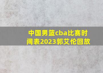 中国男篮cba比赛时间表2023郭艾伦回放