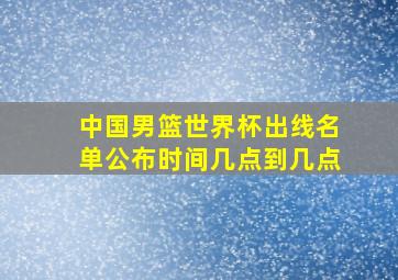 中国男篮世界杯出线名单公布时间几点到几点