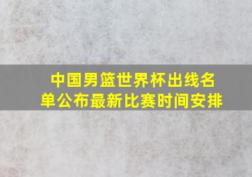 中国男篮世界杯出线名单公布最新比赛时间安排