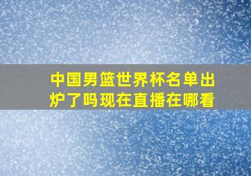 中国男篮世界杯名单出炉了吗现在直播在哪看