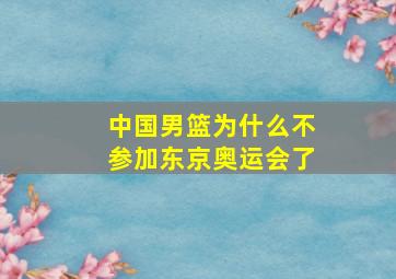 中国男篮为什么不参加东京奥运会了