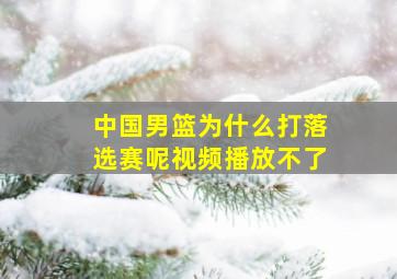 中国男篮为什么打落选赛呢视频播放不了