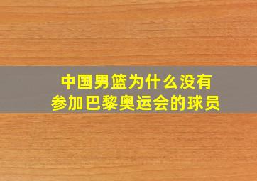 中国男篮为什么没有参加巴黎奥运会的球员