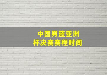 中国男篮亚洲杯决赛赛程时间